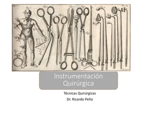 Técnicas Quirúrgicas
Dr. Ricardo Peña
Instrumentación
Quirúrgica
 