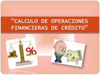 “CALCULO DE OPERACIONES
FINANCIERAS DE CRÉDITO”
 