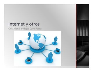 Internet y otros 
Cristhian Santiago Caro Parra
 