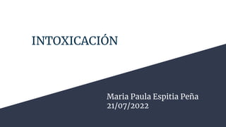INTOXICACIÓN
Maria Paula Espitia Peña
21/07/2022
 