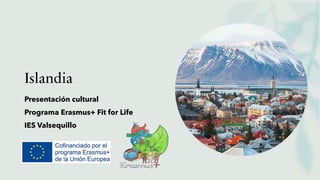 Islandia
Presentación cultural
Programa Erasmus+ Fit for Life
IES Valsequillo
 