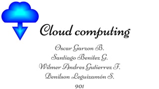 Cloud computing
Oscar Garzon B.
Santiago Benitez G.
Wilmer Andres Gutierrez F.
Denilson Leguizamón S.
901
 