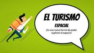 El turismo
espacial
¡Es una nueva forma de poder
explorar el espacio!
 