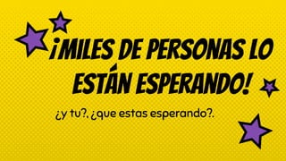 ¡Miles de personas lo
están esperando!
¿y tu?, ¿que estas esperando?.
 