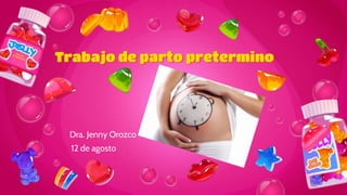 Trabajo de parto pretermino
12 de agosto
Dra. Jenny Orozco
 