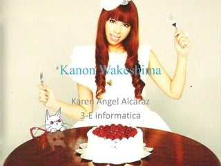 Kanon Wakeshima

 Karen Angel Alcaraz
   3-E informatica
 