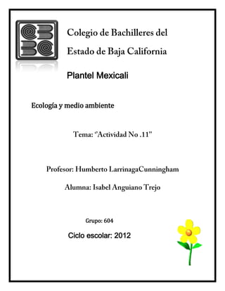 Plantel Mexicali


Ecología y medio ambiente




                Grupo: 604

           Ciclo escolar: 2012
 