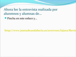 Ahora lee la entrevista realizada por
alunmnos y alumnas de…
Pincha en este enlace y…

http://www.juntadeandalucia.es/averroes/lajara/Revis

 