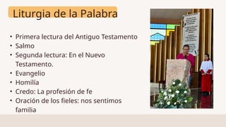 Liturgia de la Palabra
• Primera lectura del Antiguo Testamento
• Salmo
• Segunda lectura: En el Nuevo
Testamento.
• Evangelio
• Homilía
• Credo: La profesión de fe
• Oración de los fieles: nos sentimos
familia
 