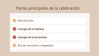 Partes principales de la celebración
Ritos Iniciales
Liturgia de la Palabra
Liturgia de la Eucaristía
Rito de conclusión y despedida
 