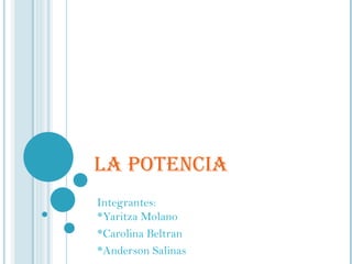 LA POTENCIA Integrantes: *Yaritza Molano *Carolina Beltran  *Anderson Salinas 