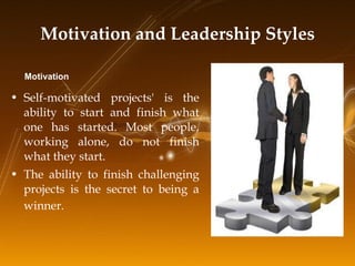 Motivation and Leadership Styles <ul><li>Self-motivated projects' is the ability to start and finish what one has started....