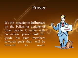 It’s the  capacity to  influence  on the beliefs or actions of other people A leader with conviction  power have to  guide...