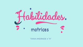 Habilidades
TIANA ANDRADE 4 ”A”
motrices
 