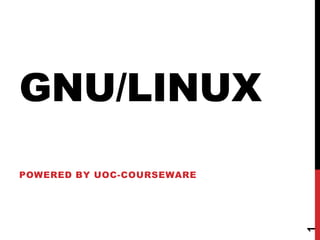 GNU/LINUX Poweredby UOC-COURSEWARE 1 