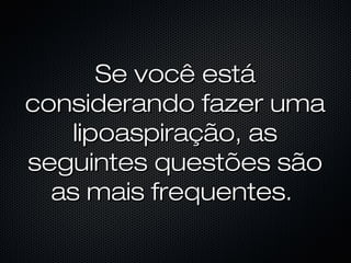 Se você estáSe você está
considerando fazer umaconsiderando fazer uma
lipoaspiração, aslipoaspiração, as
seguintes questões sãoseguintes questões são
as mais frequentes.as mais frequentes.
 