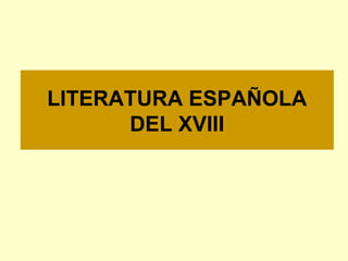 LITERATURA ESPAÑOLA
DEL XVIII
 