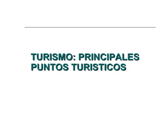 TURISMO: PRINCIPALES PUNTOS TURISTICOS 
