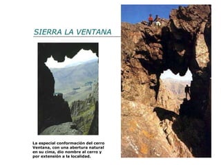 SIERRA LA VENTANA La especial conformación del cerro Ventana, con una abertura natural en su cima, dio nombre al cerro y por extensión a la localidad.  