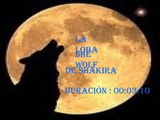 La loba De Shakira Duración : 00:03:10 She wolf 