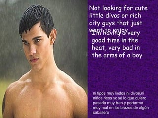 Not looking for cute little divos or rich city guys that just want to enjoy I’m having a very good time in the heat, very bad in the arms of a boy ni tipos muy lindos ni divos,ni niños ricos yo sé lo que quiero pasarla muy bien y portarme muy mal en los brazos de algún caballero 