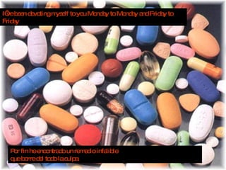 I’ve been devoting myself to you Monday to Monday and Friday to Friday Por fin he encontrado un remedio infalible que borre del todo la culpa 