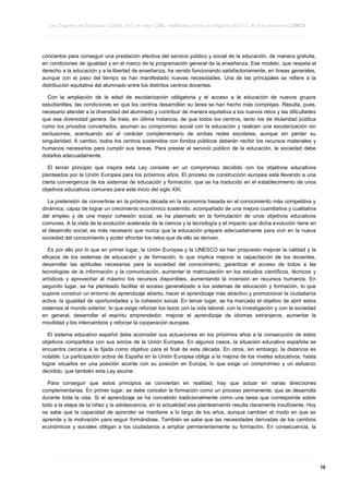 Ley Orgánica de Educación 2/2006, de 3 de mayo LOE, modificada por la Ley Orgánica 8/2013, de 9 de diciembre LOMCE
____________________________________________________________________________________________________________________________________________________________________________________________________________________________________________________________________________________________________________________________________________________________________________________________________________________________________________________________________________________________________________________________________________________________________________________________________________________________________________________________________________________________________________________________________________________________________________________________________________________________________________________________________________________________________________________________________________________________________________________________________________________________________________________________________________________________________________________________________________________________________________________________________________________________________________________________________________________________________
____________________________________________________________________________________________________________________________________________________________________________________________________________________________________________________________________________________________________________________________________________________________________________________________________________________________________________________________________________________________________________________________________________________________________________________________________________________________________________________________________________________________________________________________________________________________________________________________________________________________________________________________________________________________________________________________________________________________________________________________________________________________________________________________________________________________________________________________________________________________________________________________________________________________________________________________________________________________________
____________________________________________________________________________________________________________________________________________________________________________________________________________________________________________________________________________________________________________________________________________________________________________________________________________________________________________________________________________________________________________________________________________________________________________________________________________________________________________________________________________________________________________________________________________________________________________________________________________________________________________________________________________________________________________________________________________________________________________________________________________________________________________________________________________________________________________________________________________________________________________________________________________________________________________________________________________________________________

conciertos para conseguir una prestación efectiva del servicio público y social de la educación, de manera gratuita,
en condiciones de igualdad y en el marco de la programación general de la enseñanza. Ese modelo, que respeta el
derecho a la educación y a la libertad de enseñanza, ha venido funcionando satisfactoriamente, en líneas generales,
aunque con el paso del tiempo se han manifestado nuevas necesidades. Una de las principales se refiere a la
distribución equitativa del alumnado entre los distintos centros docentes.
Con la ampliación de la edad de escolarización obligatoria y el acceso a la educación de nuevos grupos
estudiantiles, las condiciones en que los centros desarrollan su tarea se han hecho más complejas. Resulta, pues,
necesario atender a la diversidad del alumnado y contribuir de manera equitativa a los nuevos retos y las dificultades
que esa diversidad genera. Se trata, en última instancia, de que todos los centros, tanto los de titularidad pública
como los privados concertados, asuman su compromiso social con la educación y realicen una escolarización sin
exclusiones, acentuando así el carácter complementario de ambas redes escolares, aunque sin perder su
singularidad. A cambio, todos los centros sostenidos con fondos públicos deberán recibir los recursos materiales y
humanos necesarios para cumplir sus tareas. Para prestar el servicio público de la educación, la sociedad debe
dotarlos adecuadamente.
El tercer principio que inspira esta Ley consiste en un compromiso decidido con los objetivos educativos
planteados por la Unión Europea para los próximos años. El proceso de construcción europea está llevando a una
cierta convergencia de los sistemas de educación y formación, que se ha traducido en el establecimiento de unos
objetivos educativos comunes para este inicio del siglo XXI.
La pretensión de convertirse en la próxima década en la economía basada en el conocimiento más competitiva y
dinámica, capaz de lograr un crecimiento económico sostenido, acompañado de una mejora cuantitativa y cualitativa
del empleo y de una mayor cohesión social, se ha plasmado en la formulación de unos objetivos educativos
comunes. A la vista de la evolución acelerada de la ciencia y la tecnología y el impacto que dicha evolución tiene en
el desarrollo social, es más necesario que nunca que la educación prepare adecuadamente para vivir en la nueva
sociedad del conocimiento y poder afrontar los retos que de ello se derivan.
Es por ello por lo que en primer lugar, la Unión Europea y la UNESCO se han propuesto mejorar la calidad y la
eficacia de los sistemas de educación y de formación, lo que implica mejorar la capacitación de los docentes,
desarrollar las aptitudes necesarias para la sociedad del conocimiento, garantizar el acceso de todos a las
tecnologías de la información y la comunicación, aumentar la matriculación en los estudios científicos, técnicos y
artísticos y aprovechar al máximo los recursos disponibles, aumentando la inversión en recursos humanos. En
segundo lugar, se ha planteado facilitar el acceso generalizado a los sistemas de educación y formación, lo que
supone construir un entorno de aprendizaje abierto, hacer el aprendizaje más atractivo y promocionar la ciudadanía
activa, la igualdad de oportunidades y la cohesión social. En tercer lugar, se ha marcado el objetivo de abrir estos
sistemas al mundo exterior, lo que exige reforzar los lazos con la vida laboral, con la investigación y con la sociedad
en general, desarrollar el espíritu emprendedor, mejorar el aprendizaje de idiomas extranjeros, aumentar la
movilidad y los intercambios y reforzar la cooperación europea.
El sistema educativo español debe acomodar sus actuaciones en los próximos años a la consecución de estos
objetivos compartidos con sus socios de la Unión Europea. En algunos casos, la situación educativa española se
encuentra cercana a la fijada como objetivo para el final de esta década. En otros, sin embargo, la distancia es
notable. La participación activa de España en la Unión Europea obliga a la mejora de los niveles educativos, hasta
lograr situarlos en una posición acorde con su posición en Europa, lo que exige un compromiso y un esfuerzo
decidido, que también esta Ley asume.
Para conseguir que estos principios se conviertan en realidad, hay que actuar en varias direcciones
complementarias. En primer lugar, se debe concebir la formación como un proceso permanente, que se desarrolla
durante toda la vida. Si el aprendizaje se ha concebido tradicionalmente como una tarea que corresponde sobre
todo a la etapa de la niñez y la adolescencia, en la actualidad ese planteamiento resulta claramente insuficiente. Hoy
se sabe que la capacidad de aprender se mantiene a lo largo de los años, aunque cambien el modo en que se
aprende y la motivación para seguir formándose. También se sabe que las necesidades derivadas de los cambios
económicos y sociales obligan a los ciudadanos a ampliar permanentemente su formación. En consecuencia, la

____________________________________________________________________________________________________________________________________________________________________________________________________________________________________________________________________________________________________________________________________________________________________________________________________________________________________________________________________________________________________________________________________________________________________________________________________________________________________________________________________________________________________________________________________________________________________________________________________________________________________________________________________________________________________________________________________________________________________________________________________________________________________________________________________________________________________________________________________________________________________________________________________________________________________________________________________________________________________
____________________________________________________________________________________________________________________________________________________________________________________________________________________________________________________________________________________________________________________________________________________________________________________________________________________________________________________________________________________________________________________________________________________________________________________________________________________________________________________________________________________________________________________________________________________________________________________________________________________________________________________________________________________________________________________________________________________________________________________________________________________________________________________________________________________________________________________________________________________________________________________________________________________________________________________________________________________________________
____________________________________________________________________________________________________________________________________________________________________________________________________________________________________________________________________________________________________________________________________________________________________________________________________________________________________________________________________________________________________________________________________________________________________________________________________________________________________________________________________________________________________________________________________________________________________________________________________________________________________________________________________________________________________________________________________________________________________________________________________________________________________________________________________________________________________________________________________________________________________________________________________________________________________________________________________________________________________

10

 