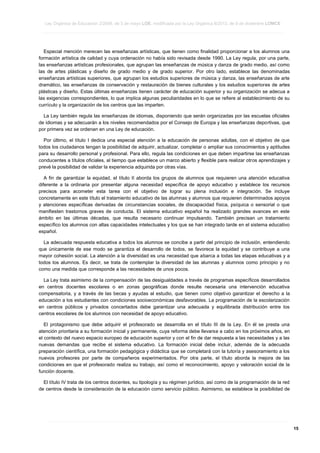 Ley Orgánica de Educación 2/2006, de 3 de mayo LOE, modificada por la Ley Orgánica 8/2013, de 9 de diciembre LOMCE
____________________________________________________________________________________________________________________________________________________________________________________________________________________________________________________________________________________________________________________________________________________________________________________________________________________________________________________________________________________________________________________________________________________________________________________________________________________________________________________________________________________________________________________________________________________________________________________________________________________________________________________________________________________________________________________________________________________________________________________________________________________________________________________________________________________________________________________________________________________________________________________________________________________________________________________________________________________________________
____________________________________________________________________________________________________________________________________________________________________________________________________________________________________________________________________________________________________________________________________________________________________________________________________________________________________________________________________________________________________________________________________________________________________________________________________________________________________________________________________________________________________________________________________________________________________________________________________________________________________________________________________________________________________________________________________________________________________________________________________________________________________________________________________________________________________________________________________________________________________________________________________________________________________________________________________________________________________
____________________________________________________________________________________________________________________________________________________________________________________________________________________________________________________________________________________________________________________________________________________________________________________________________________________________________________________________________________________________________________________________________________________________________________________________________________________________________________________________________________________________________________________________________________________________________________________________________________________________________________________________________________________________________________________________________________________________________________________________________________________________________________________________________________________________________________________________________________________________________________________________________________________________________________________________________________________________________

Especial mención merecen las enseñanzas artísticas, que tienen como finalidad proporcionar a los alumnos una
formación artística de calidad y cuya ordenación no había sido revisada desde 1990. La Ley regula, por una parte,
las enseñanzas artísticas profesionales, que agrupan las enseñanzas de música y danza de grado medio, así como
las de artes plásticas y diseño de grado medio y de grado superior. Por otro lado, establece las denominadas
enseñanzas artísticas superiores, que agrupan los estudios superiores de música y danza, las enseñanzas de arte
dramático, las enseñanzas de conservación y restauración de bienes culturales y los estudios superiores de artes
plásticas y diseño. Estas últimas enseñanzas tienen carácter de educación superior y su organización se adecua a
las exigencias correspondientes, lo que implica algunas peculiaridades en lo que se refiere al establecimiento de su
currículo y la organización de los centros que las imparten.
La Ley también regula las enseñanzas de idiomas, disponiendo que serán organizadas por las escuelas oficiales
de idiomas y se adecuarán a los niveles recomendados por el Consejo de Europa y las enseñanzas deportivas, que
por primera vez se ordenan en una Ley de educación.
Por último, el título I dedica una especial atención a la educación de personas adultas, con el objetivo de que
todos los ciudadanos tengan la posibilidad de adquirir, actualizar, completar o ampliar sus conocimientos y aptitudes
para su desarrollo personal y profesional. Para ello, regula las condiciones en que deben impartirse las enseñanzas
conducentes a títulos oficiales, al tiempo que establece un marco abierto y flexible para realizar otros aprendizajes y
prevé la posibilidad de validar la experiencia adquirida por otras vías.
A fin de garantizar la equidad, el título II aborda los grupos de alumnos que requieren una atención educativa
diferente a la ordinaria por presentar alguna necesidad específica de apoyo educativo y establece los recursos
precisos para acometer esta tarea con el objetivo de lograr su plena inclusión e integración. Se incluye
concretamente en este título el tratamiento educativo de las alumnas y alumnos que requieren determinados apoyos
y atenciones específicas derivadas de circunstancias sociales, de discapacidad física, psíquica o sensorial o que
manifiesten trastornos graves de conducta. El sistema educativo español ha realizado grandes avances en este
ámbito en las últimas décadas, que resulta necesario continuar impulsando. También precisan un tratamiento
específico los alumnos con altas capacidades intelectuales y los que se han integrado tarde en el sistema educativo
español.
La adecuada respuesta educativa a todos los alumnos se concibe a partir del principio de inclusión, entendiendo
que únicamente de ese modo se garantiza el desarrollo de todos, se favorece la equidad y se contribuye a una
mayor cohesión social. La atención a la diversidad es una necesidad que abarca a todas las etapas educativas y a
todos los alumnos. Es decir, se trata de contemplar la diversidad de las alumnas y alumnos como principio y no
como una medida que corresponde a las necesidades de unos pocos.
La Ley trata asimismo de la compensación de las desigualdades a través de programas específicos desarrollados
en centros docentes escolares o en zonas geográficas donde resulte necesaria una intervención educativa
compensatoria, y a través de las becas y ayudas al estudio, que tienen como objetivo garantizar el derecho a la
educación a los estudiantes con condiciones socioeconómicas desfavorables. La programación de la escolarización
en centros públicos y privados concertados debe garantizar una adecuada y equilibrada distribución entre los
centros escolares de los alumnos con necesidad de apoyo educativo.
El protagonismo que debe adquirir el profesorado se desarrolla en el título III de la Ley. En él se presta una
atención prioritaria a su formación inicial y permanente, cuya reforma debe llevarse a cabo en los próximos años, en
el contexto del nuevo espacio europeo de educación superior y con el fin de dar respuesta a las necesidades y a las
nuevas demandas que recibe el sistema educativo. La formación inicial debe incluir, además de la adecuada
preparación científica, una formación pedagógica y didáctica que se completará con la tutoría y asesoramiento a los
nuevos profesores por parte de compañeros experimentados. Por otra parte, el título aborda la mejora de las
condiciones en que el profesorado realiza su trabajo, así como el reconocimiento, apoyo y valoración social de la
función docente.
El título IV trata de los centros docentes, su tipología y su régimen jurídico, así como de la programación de la red
de centros desde la consideración de la educación como servicio público. Asimismo, se establece la posibilidad de

____________________________________________________________________________________________________________________________________________________________________________________________________________________________________________________________________________________________________________________________________________________________________________________________________________________________________________________________________________________________________________________________________________________________________________________________________________________________________________________________________________________________________________________________________________________________________________________________________________________________________________________________________________________________________________________________________________________________________________________________________________________________________________________________________________________________________________________________________________________________________________________________________________________________________________________________________________________________________
____________________________________________________________________________________________________________________________________________________________________________________________________________________________________________________________________________________________________________________________________________________________________________________________________________________________________________________________________________________________________________________________________________________________________________________________________________________________________________________________________________________________________________________________________________________________________________________________________________________________________________________________________________________________________________________________________________________________________________________________________________________________________________________________________________________________________________________________________________________________________________________________________________________________________________________________________________________________________
____________________________________________________________________________________________________________________________________________________________________________________________________________________________________________________________________________________________________________________________________________________________________________________________________________________________________________________________________________________________________________________________________________________________________________________________________________________________________________________________________________________________________________________________________________________________________________________________________________________________________________________________________________________________________________________________________________________________________________________________________________________________________________________________________________________________________________________________________________________________________________________________________________________________________________________________________________________________________

15

 