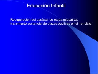 Educación Infantil
Recuperación del carácter de etapa educativa.
Incremento sustancial de plazas públicas en el 1er ciclo
 