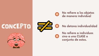 CONCEPTO
No refiere a los objetos
de manera individual
No detona individualidad
No refiere a individuos
sino a una CLASE o
conjunto de estos.
 