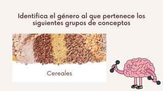 Identifica el género al que pertenece los
siguientes grupos de conceptos
Cereales
 