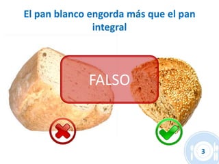 El pan blanco engorda más que el pan
               integral



             FALSO



                                       3
 