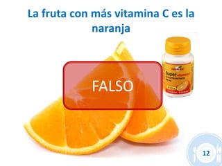 La fruta con más vitamina C es la
             naranja



            FALSO


                                    12
 