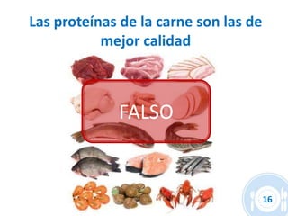 Las proteínas de la carne son las de
           mejor calidad



             FALSO


                                       16
 