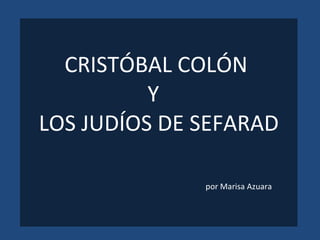 CRISTÓBAL COLÓN  Y  LOS JUDÍOS DE SEFARAD por Marisa Azuara 