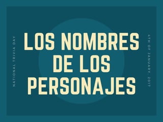 LOS NOMBRES
DE LOS
PERSONAJES
NATIONALTRIVIADAY
4THOFJANUARY,2017
 