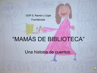 “MAMÁS DE BIBLIOTECA”
Una historia de cuentos.
CEIP S. Ramón y Cajal
Fuenlabrada
 