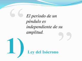 1)
El período de un
péndulo es
independiente de su
amplitud.
Ley del Isócrono
 
