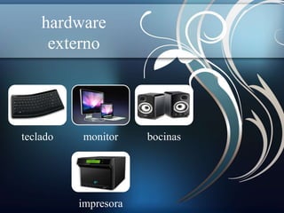 hardware 
externo 
teclado monitor bocinas 
impresora 
 