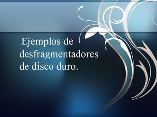 Ejemplos de 
desfragmentadores 
de disco duro. 
 