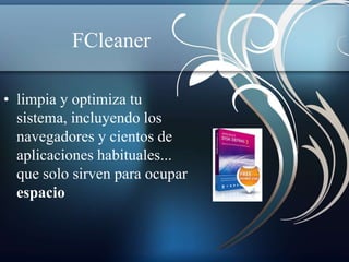 FCleaner 
• limpia y optimiza tu 
sistema, incluyendo los 
navegadores y cientos de 
aplicaciones habituales... 
que solo sirven para ocupar 
espacio 
 