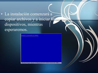 • La instalación comenzará a 
copiar archivos y a iniciar los 
dispositivos, mientras 
esperaremos. 
 