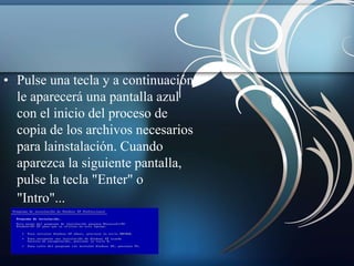 • Pulse una tecla y a continuación 
le aparecerá una pantalla azul 
con el inicio del proceso de 
copia de los archivos necesarios 
para lainstalación. Cuando 
aparezca la siguiente pantalla, 
pulse la tecla "Enter" o 
"Intro"... 
 