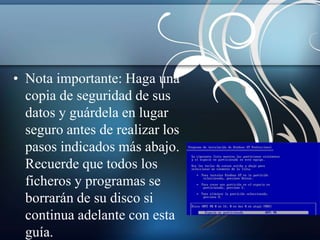 • Nota importante: Haga una 
copia de seguridad de sus 
datos y guárdela en lugar 
seguro antes de realizar los 
pasos indicados más abajo. 
Recuerde que todos los 
ficheros y programas se 
borrarán de su disco si 
continua adelante con esta 
guía. 
 