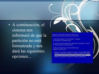 • A continuación, el 
sistema nos 
informará de que la 
partición no está 
formateada y nos 
dará las siguientes 
opciones... 
 