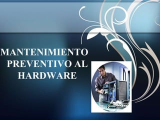 MANTENIMIENTO
 PREVENTIVO AL
   HARDWARE
 