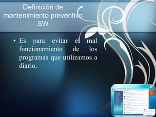 Definición de
mantenimiento preventivo
          SW

   • Es para evitar el mal
     funcionamiento de los
     programas que utilizamos a
     diario.
 