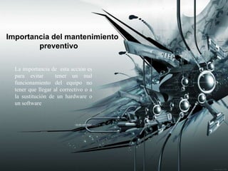 Importancia del mantenimiento
        preventivo

  La importancia de esta acción es
  para evitar       tener un mal
  funcionamiento del equipo no
  tener que llegar al correctivo o a
  la sustitución de un hardware o
  un software
 