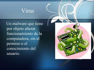 Virus

Un malware que tiene
por objeto alterar
funcionamiento de la
computadora, sin el
permiso o el
conocimiento del
usuario.
 