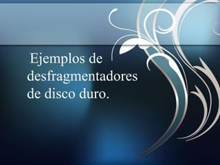 Ejemplos de
desfragmentadores
de disco duro.
 